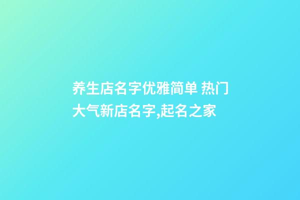 养生店名字优雅简单 热门大气新店名字,起名之家-第1张-店铺起名-玄机派